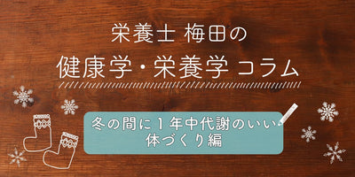 冬が1番痩せやすい！？冬の間に”一年中代謝のいい体”づくりをしよう｜栄養士梅田のコラム